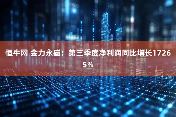 恒牛网 金力永磁：第三季度净利润同比增长17265%