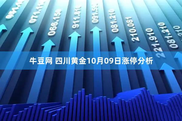 牛豆网 四川黄金10月09日涨停分析