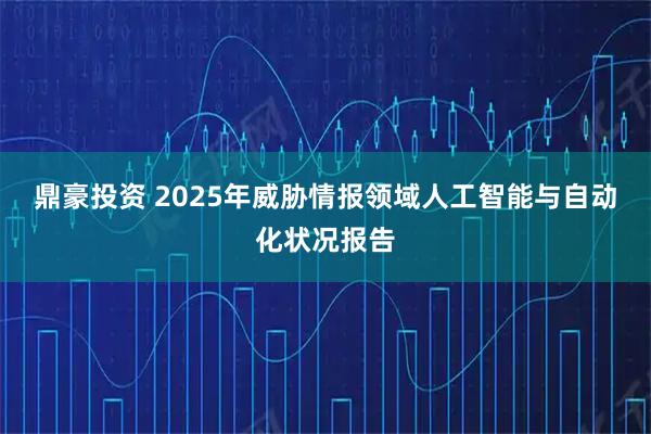 鼎豪投资 2025年威胁情报领域人工智能与自动化状况报告