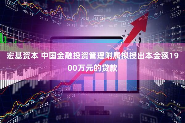 宏基资本 中国金融投资管理附属拟授出本金额1900万元的贷款
