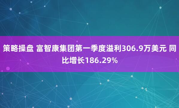 策略操盘 富智康集团第一季度溢利306.9万美元 同比增长186.29%