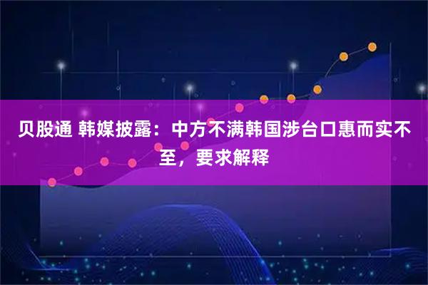 贝股通 韩媒披露：中方不满韩国涉台口惠而实不至，要求解释