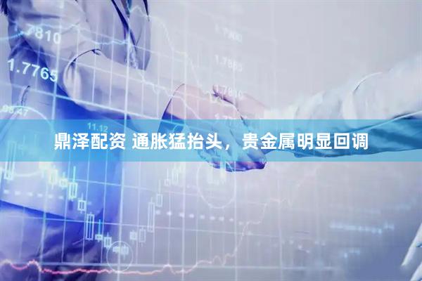 鼎泽配资 通胀猛抬头，贵金属明显回调