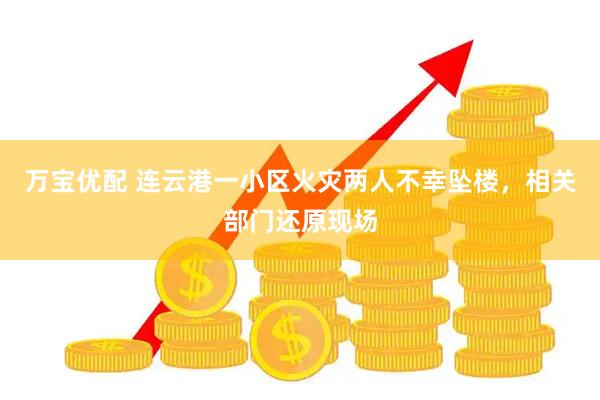 万宝优配 连云港一小区火灾两人不幸坠楼,相关部门还原现场